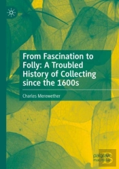 From Fascination To Folly: A Troubled History Of Collecting Since The 1600s