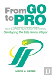 From Go To Pro - A Playing And Coaching Manual For The Aspiring Tennis Player (And Parents)