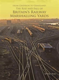 From Gridiron To Grassland: The Rise And Fall Of Britain'S Railway Marshalling Yards