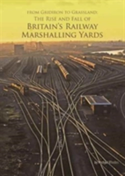 Bertrand.pt - From Gridiron To Grassland: The Rise And Fall Of Britain'S Railway Marshalling Yards