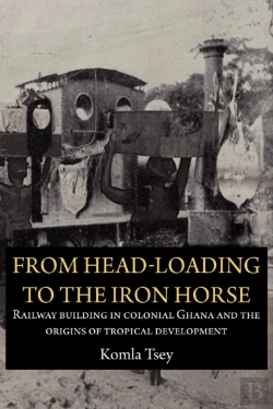 Bertrand.pt - From Head-Loading To The Iron Horse. Railway Building In Colonial Ghana And The Origins Of Tropical Development