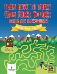 From Here To There, From There To Here, Paths Are Everywhere! Mazes Book Age 6-8