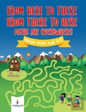 From Here To There, From There To Here, Paths Are Everywhere! Mazes Book Age 6-8