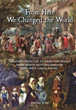Bertrand.pt - From Here We Changed The World: Amazing Stories Of Pilgrims And Rebels From North Nottinghamshire And West Lincolnshire
