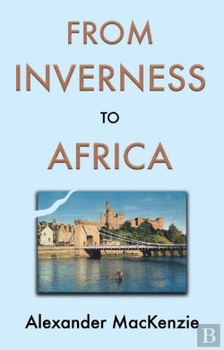 Bertrand.pt - From Inverness To Africa: The Autobiography Of Alexander Mackenzie, A Builder, In His Own Words