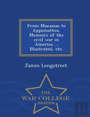 From Manassas To Appomattox. Memoirs Of The Civil War In America ... Illustrated, Etc. - War College Series