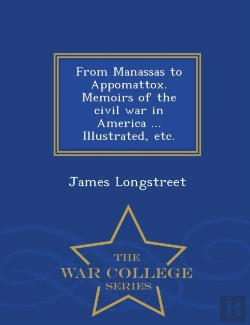 Bertrand.pt - From Manassas To Appomattox. Memoirs Of The Civil War In America ... Illustrated, Etc. - War College Series