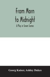From Morn To Midnight; A Play In Seven Scenes