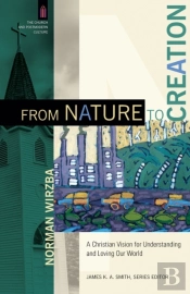 From Nature To Creation Â€“ A Christian Vision For Understanding And Loving Our World