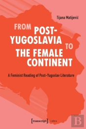 From Postâ€“Yugoslavia To Female Continent Â€“ Feminist Reading Of Postâ€“Yugoslav Literature