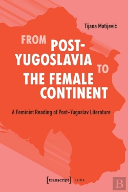 Bertrand.pt - From Postâ€“Yugoslavia To Female Continent Â€“ Feminist Reading Of Postâ€“Yugoslav Literature