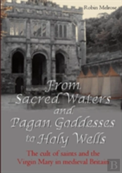Bertrand.pt - From Sacred Waters And Pagan Goddesses To Holy Wells: The Cult Of Saints And The Virgin Mary In Medieval Britain