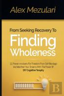 From Seeking Recovery To Finding Wholeness 11 Proven Mindsets For Freedom From Self Bondage And Manifest Your Dreams With The Power Of Diy Cognitive Therapy