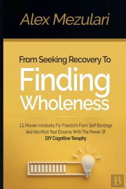 Bertrand.pt - From Seeking Recovery To Finding Wholeness 11 Proven Mindsets For Freedom From Self Bondage And Manifest Your Dreams With The Power Of Diy Cognitive Therapy