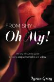 From Shy To Oh My! The Shy Introvert'S Guide To Being Sexy, Expressive And Whole