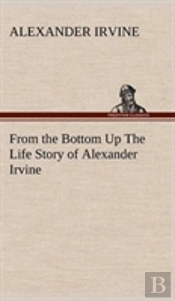 From The Bottom Up The Life Story Of Alexander Irvine