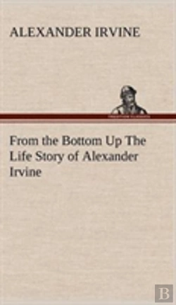 Bertrand.pt - From The Bottom Up The Life Story Of Alexander Irvine