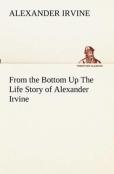 From The Bottom Up The Life Story Of Alexander Irvine