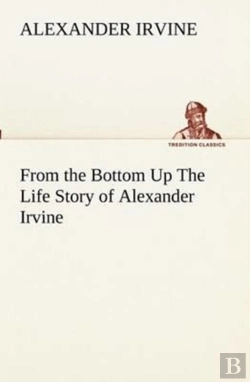 Bertrand.pt - From The Bottom Up The Life Story Of Alexander Irvine