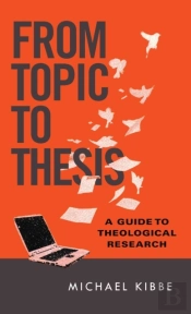 From Topic To Thesis Â€“ A Guide To Theological Research