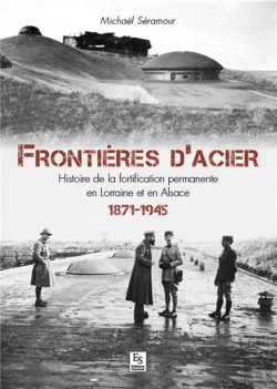 Bertrand.pt - Frontières D'Acier ; Histoire De La Fortification Permanente En Lorraine Et En Alsace, 1871-1945