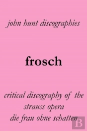 Frosch. Critical Discography Of The Strauss Opera Die Frau Ohne Schatten. (The Woman Without A Shadow).
