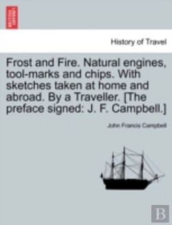 Bertrand.pt - Frost And Fire. Natural Engines, Tool-Marks And Chips. With Sketches Taken At Home And Abroad. By A Traveller. (The Preface Signed: J. F. Campbell.)