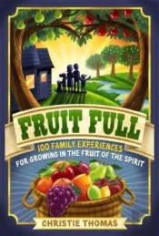 Fruit Full Â€“ 100 Family Experiences For Growing In The Fruit Of The Spirit