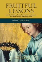 Fruitful Lessons Upon The Passion, Burial, Resurrection, Ascension, And Of The Sending Of The Holy Ghost