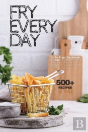 Fry Every Day: An Air Fryer Cookbook Wit