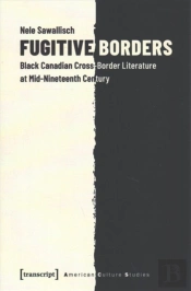 Fugitive Borders Â€“ Black Canadian Crossâ€“Border Literature At Midâ€“Nineteenth Century