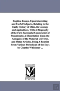 Bertrand.pt - Fugitive Essays, Upon Interesting and Useful Subjects, Relating to the Early History of Ohio, Its Geology and Agriculture, with a Biography of the First Successful Constructor of Steamboats; A Dissert