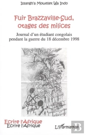 Fuir Brazzaville-Sud, Otages Des Milices : Journal D'Un Étudiant Congolais Pendant La Guerre Du 18 Décembre 1998