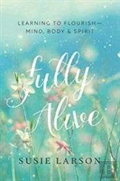 Fully Alive Â€“ Learning To Flourishâ€“Â€“Mind, Body & Spirit