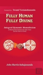 Fully Human- Fully Divine: Integral Dynamic Monotheism, A Meeting Point Between The Vedic Vision And The Vision Of Christ
