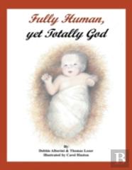 Fully Human, Yet Totally God