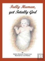 Fully Human, Yet Totally God