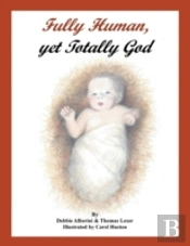 Fully Human, Yet Totally God