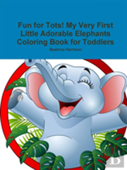 Fun For Tots! My Very First Little Adorable Elephants Coloring Book For Toddlers