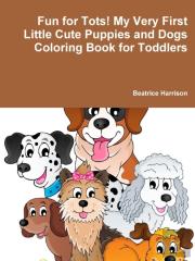 Fun For Tots! My Very First Little Cute Puppies And Dogs Coloring Book For Toddlers