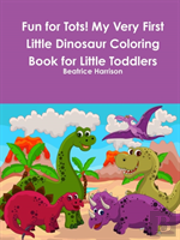 Fun For Tots! My Very First Little Dinosaur Coloring Book For Little Toddlers