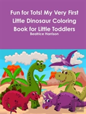 Fun For Tots! My Very First Little Dinosaur Coloring Book For Little Toddlers