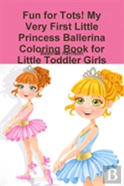 Fun For Tots! My Very First Little Princess Ballerina Coloring Book For Little Toddler Girls