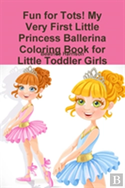 Bertrand.pt - Fun For Tots! My Very First Little Princess Ballerina Coloring Book For Little Toddler Girls