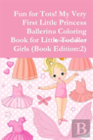 Fun For Tots! My Very First Little Princess Ballerina Coloring Book For Little Toddler Girls (Book Edition