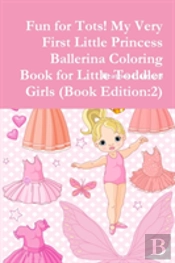 Fun For Tots! My Very First Little Princess Ballerina Coloring Book For Little Toddler Girls (Book Edition