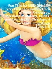 Fun Time For Little Girls! My Very First Fun Coloring Book Of Pretty Princesses, Mermaids, Ballerinas, Fairies, And Animals: For Girls Ages 4 Years Ol