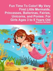 Fun Time To Color! My Very First Little Mermaids, Princesses, Ballerinas, Fairies, Unicorns, And Ponies