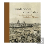 Fundaciones Virreinales Que Dieron Forma A La Ciudad De México