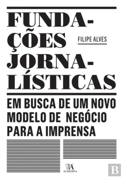Bertrand.pt - Fundações Jornalísticas: Em Busca De Um Novo Modelo De Negócio Para A Imprensa